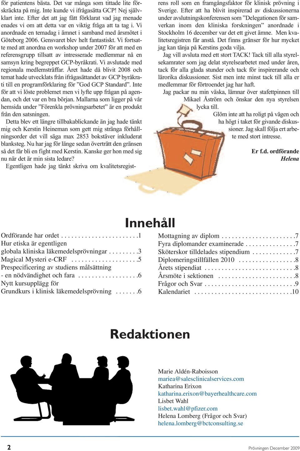 Gensvaret blev helt fantastiskt. Vi fortsatte med att anordna en workshop under 2007 för att med en referensgrupp tillsatt av intresserade medlemmar nå en samsyn kring begreppet GCP-byråkrati.