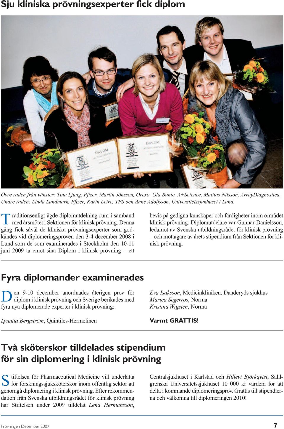 Denna gång fick såväl de kliniska prövningsexperter som godkändes vid diplomeringsproven den 3-4 december 2008 i Lund som de som examinerades i Stockholm den 10-11 juni 2009 ta emot sina Diplom i