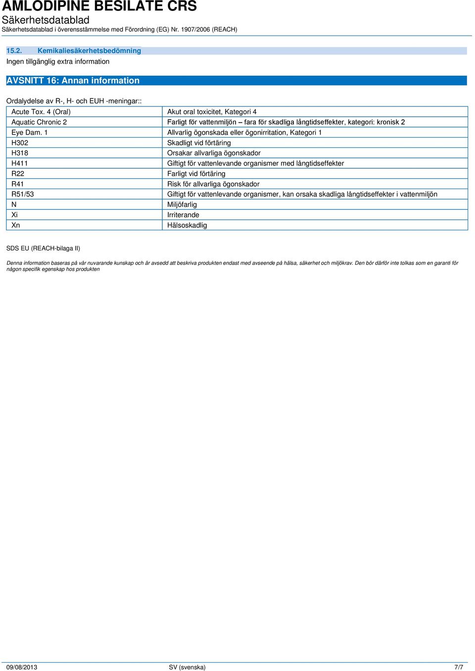 1 Allvarlig ögonskada eller ögonirritation, Kategori 1 H302 Skadligt vid förtäring H318 Orsakar allvarliga ögonskador H411 Giftigt för vattenlevande organismer med långtidseffekter R22 Farligt vid