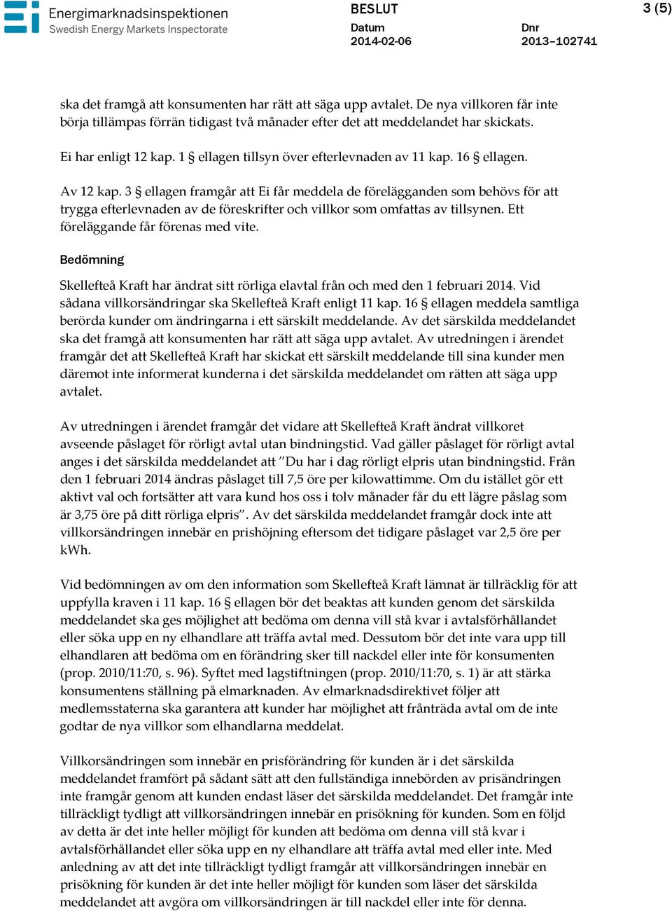 3 ellagen framgår att Ei får meddela de förelägganden som behövs för att trygga efterlevnaden av de föreskrifter och villkor som omfattas av tillsynen. Ett föreläggande får förenas med vite.