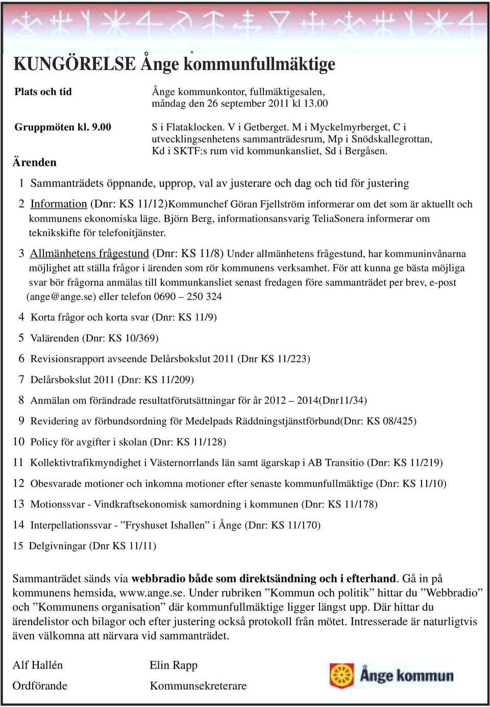 Ärenden 1 Sammanträdets öppnande, upprop, val av justerare och dag och tid för justering 2 Information (Dnr: KS 11/12)Kommunchef Göran Fjellström informerar om det som är aktuellt och kommunens