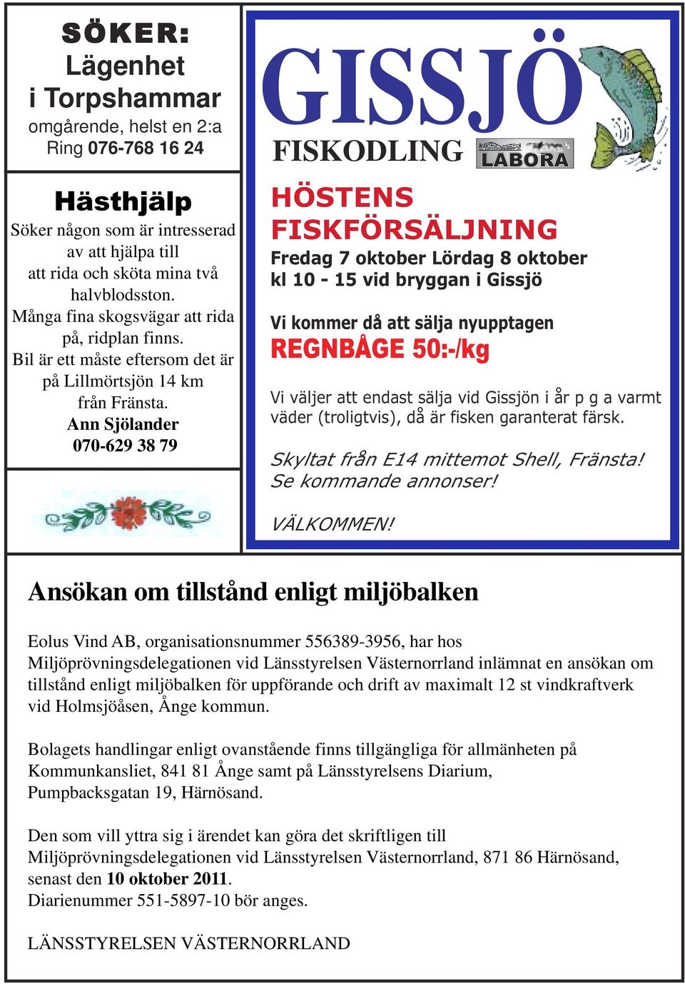 Ann Sjölander 070-629 38 79 GISSJÖ FISKODLING LABORA HÖSTENS FISKFÖRSÄLJNING Fredag 7 oktober Lördag 8 oktober kl 10-15 vid bryggan i Gissjö Vi kommer då att sälja nyupptagen REGNBÅGE 50:-/kg Vi