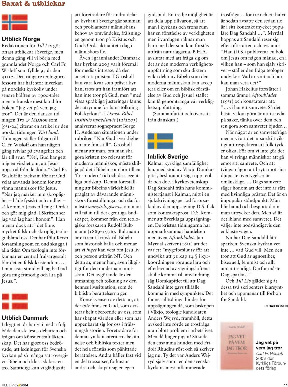 Det är den danska tidningen Tro & Mission som (9/1-04) citerar en artikel ur den norska tidningen Vårt land. Tidningen ställer frågan till C. Fr.