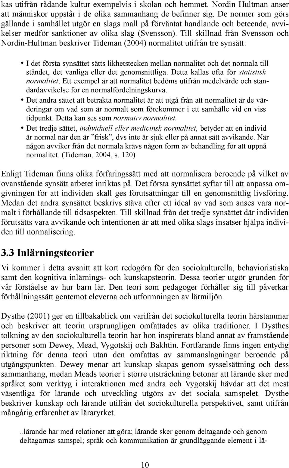 Till skillnad från Svensson och Nordin-Hultman beskriver Tideman (2004) normalitet utifrån tre synsätt: I det första synsättet sätts likhetstecken mellan normalitet och det normala till ståndet, det