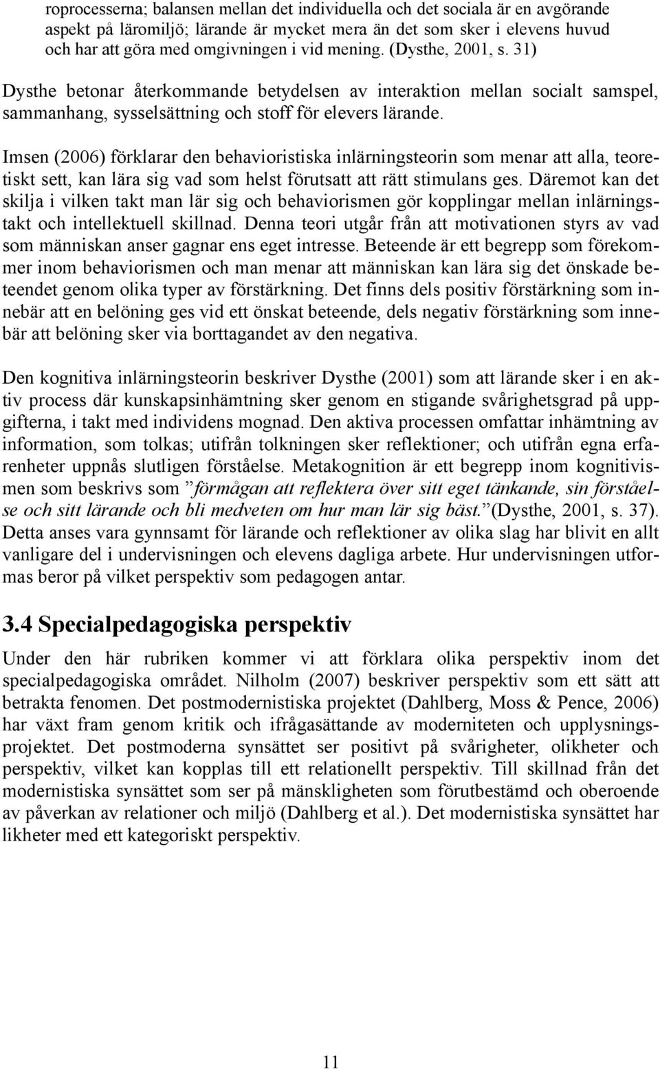 Imsen (2006) förklarar den behavioristiska inlärningsteorin som menar att alla, teoretiskt sett, kan lära sig vad som helst förutsatt att rätt stimulans ges.