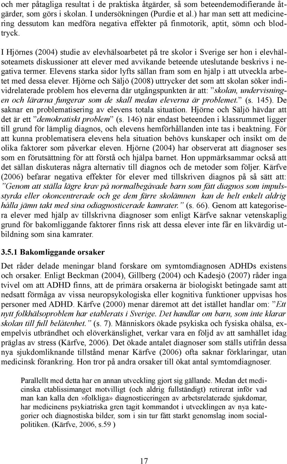 I Hjörnes (2004) studie av elevhälsoarbetet på tre skolor i Sverige ser hon i elevhälsoteamets diskussioner att elever med avvikande beteende uteslutande beskrivs i negativa termer.
