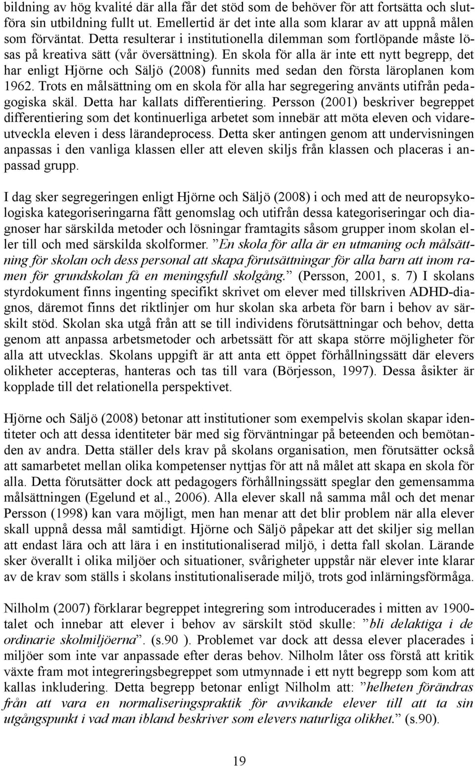 En skola för alla är inte ett nytt begrepp, det har enligt Hjörne och Säljö (2008) funnits med sedan den första läroplanen kom 1962.