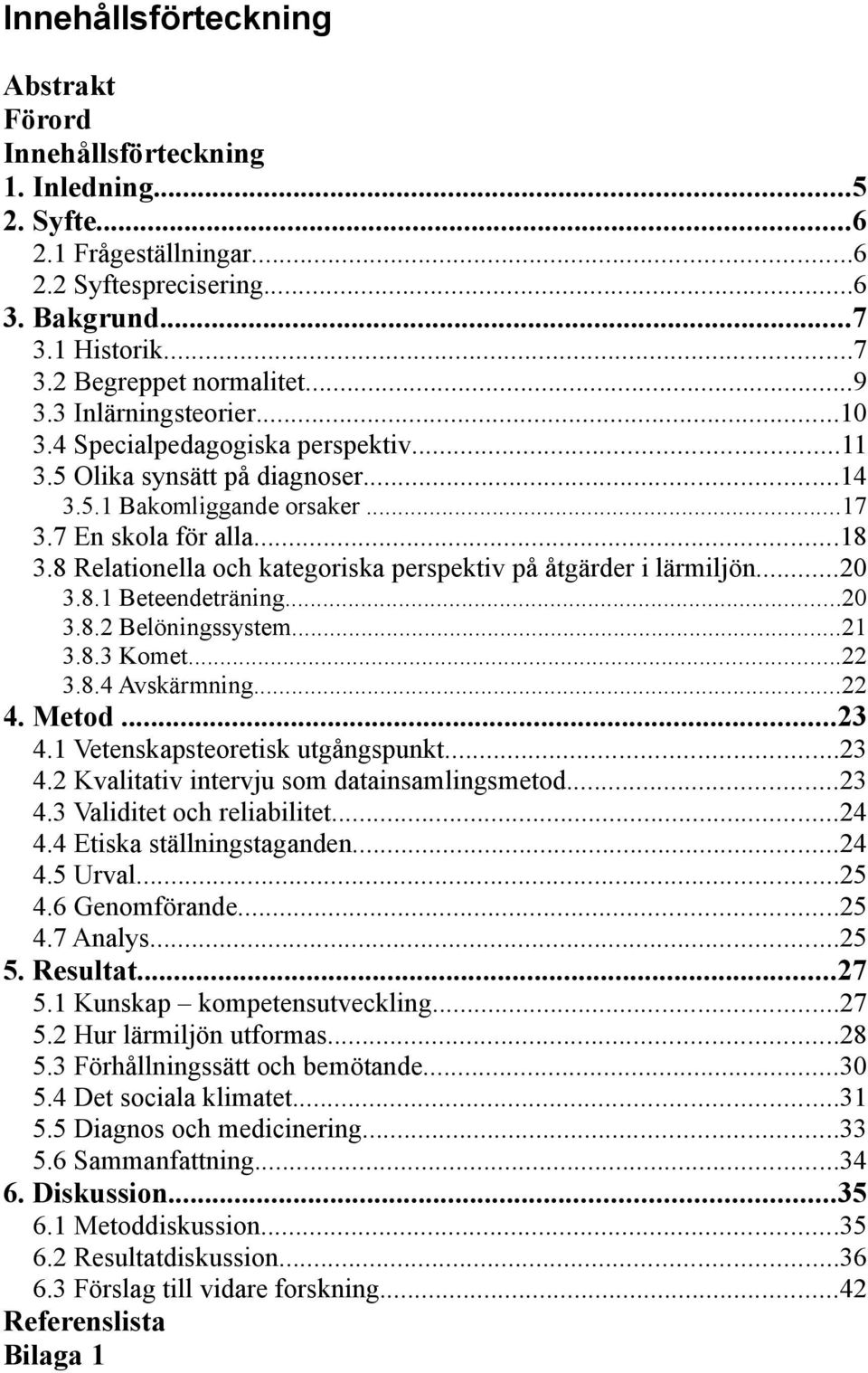 8 Relationella och kategoriska perspektiv på åtgärder i lärmiljön...20 3.8.1 Beteendeträning...20 3.8.2 Belöningssystem...21 3.8.3 Komet...22 3.8.4 Avskärmning...22 4. Metod...23 4.