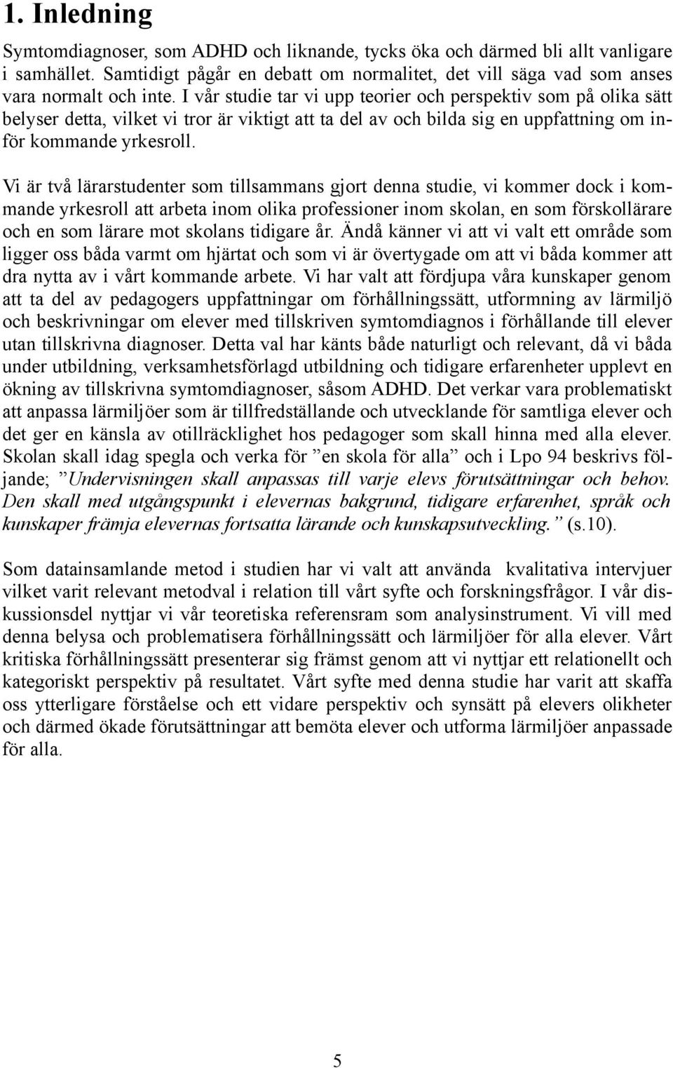 Vi är två lärarstudenter som tillsammans gjort denna studie, vi kommer dock i kommande yrkesroll att arbeta inom olika professioner inom skolan, en som förskollärare och en som lärare mot skolans