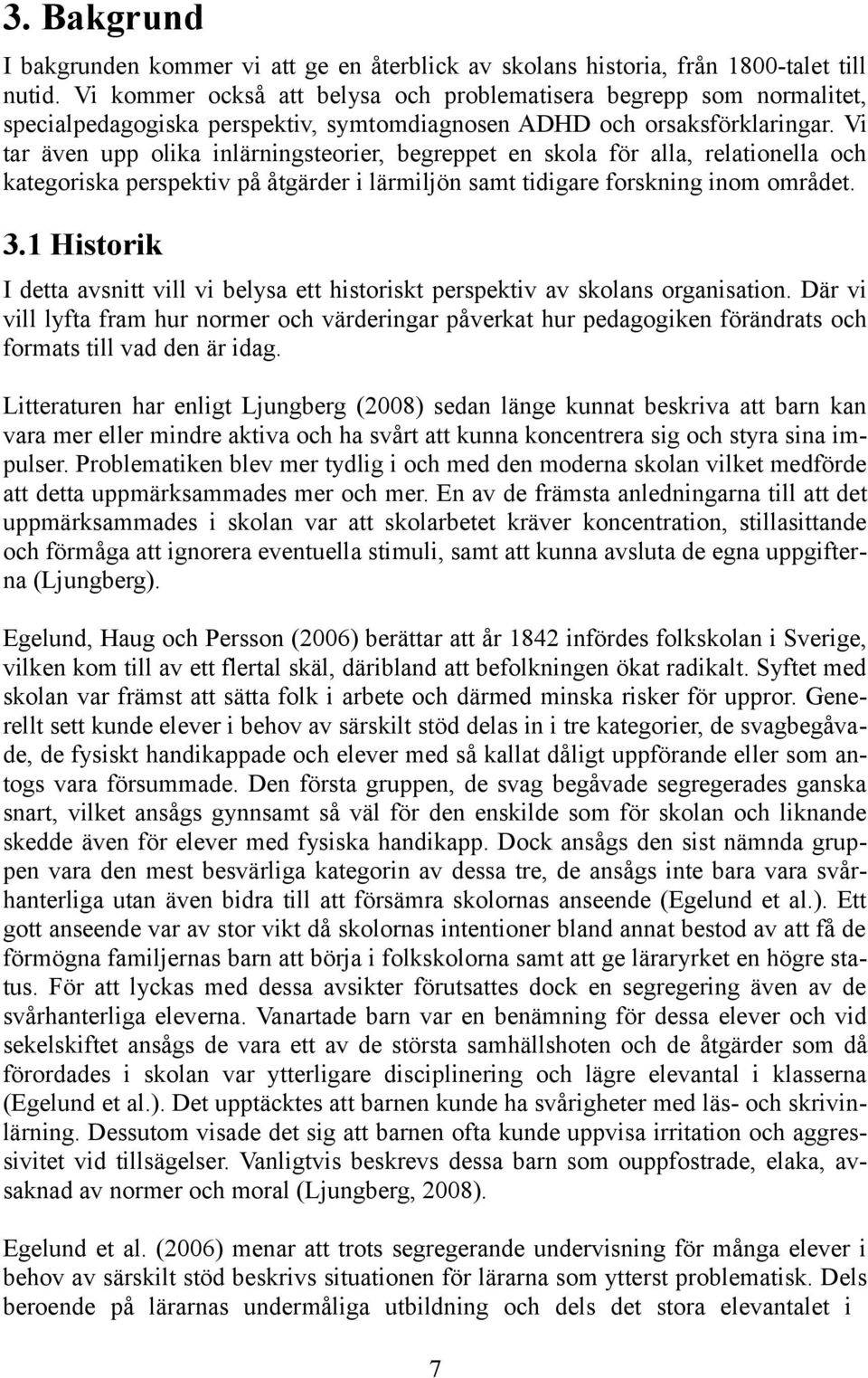 Vi tar även upp olika inlärningsteorier, begreppet en skola för alla, relationella och kategoriska perspektiv på åtgärder i lärmiljön samt tidigare forskning inom området. 3.