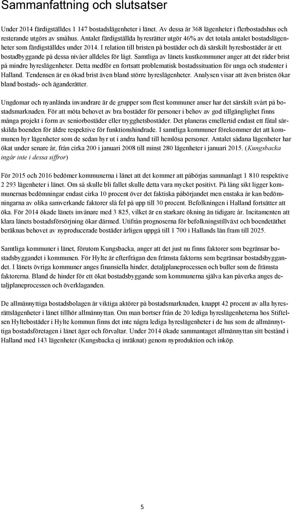 I relation till bristen på bostäder och då särskilt hyresbostäder är ett bostadbyggande på dessa nivåer alldeles för lågt.