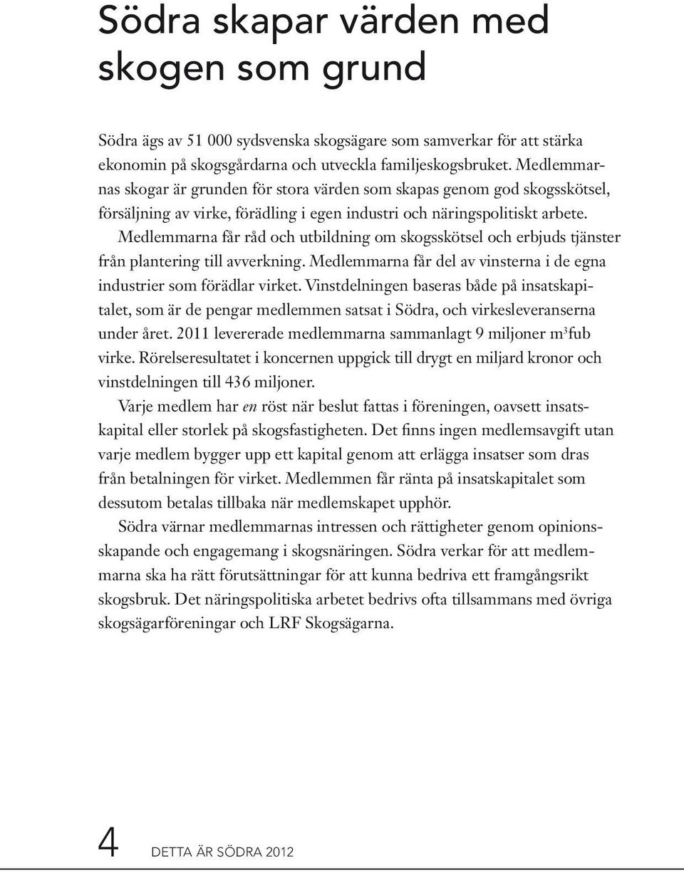 Medlemmarna får råd och utbildning om skogsskötsel och erbjuds tjänster från plantering till avverkning. Medlemmarna får del av vinsterna i de egna industrier som förädlar virket.