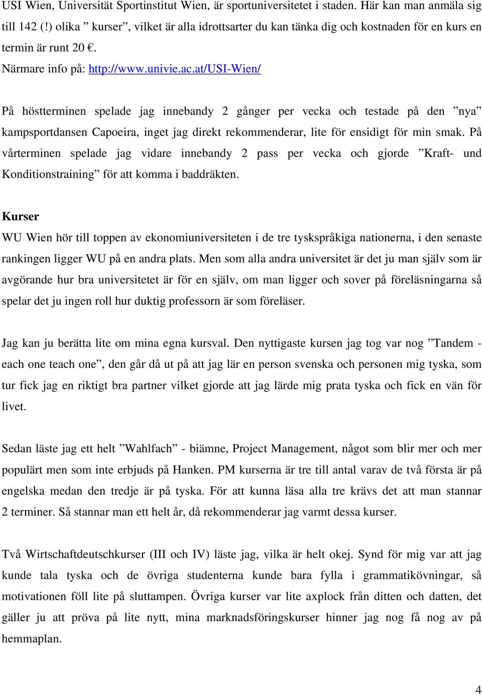 at/usi-wien/ På höstterminen spelade jag innebandy 2 gånger per vecka och testade på den nya kampsportdansen Capoeira, inget jag direkt rekommenderar, lite för ensidigt för min smak.