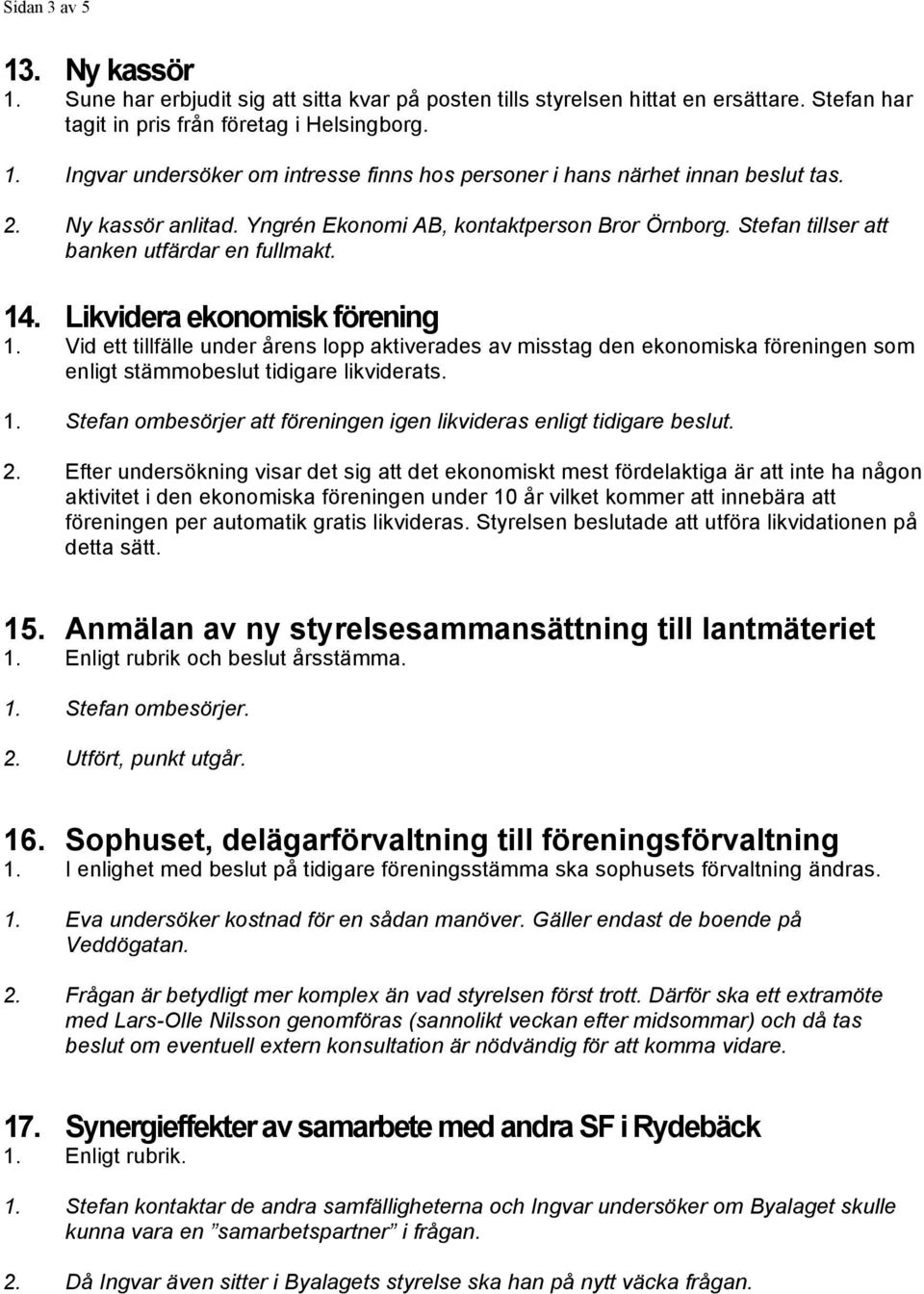 14. Likvidera ekonomisk förening Vid ett tillfälle under årens lopp aktiverades av misstag den ekonomiska föreningen som enligt stämmobeslut tidigare likviderats.