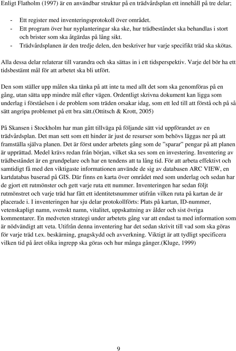 - Trädvårdsplanen är den tredje delen, den beskriver hur varje specifikt träd ska skötas. Alla dessa delar relaterar till varandra och ska sättas in i ett tidsperspektiv.