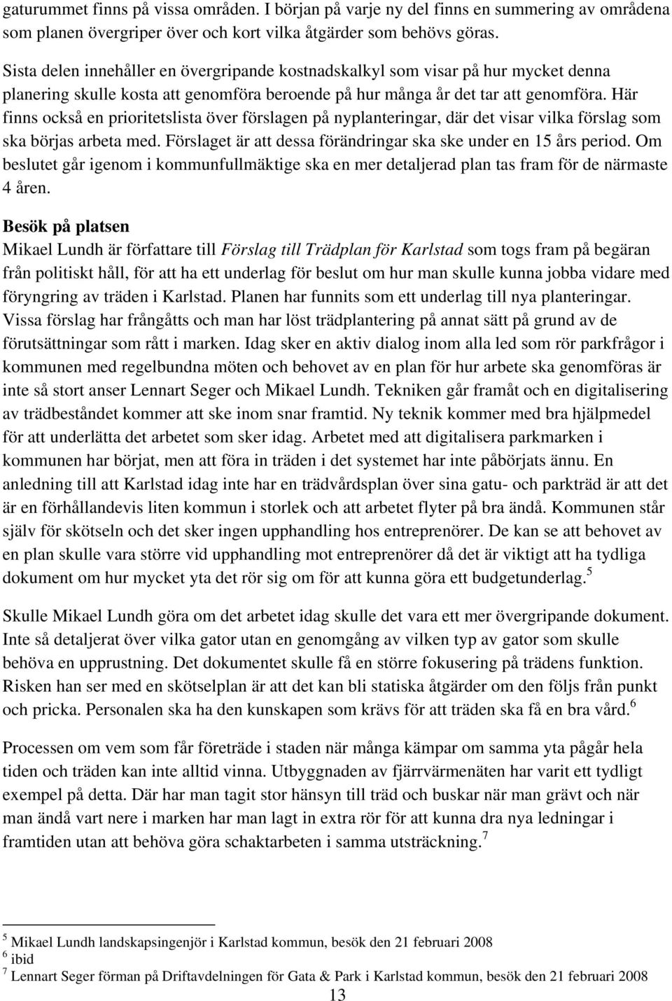 Här finns också en prioritetslista över förslagen på nyplanteringar, där det visar vilka förslag som ska börjas arbeta med. Förslaget är att dessa förändringar ska ske under en 15 års period.