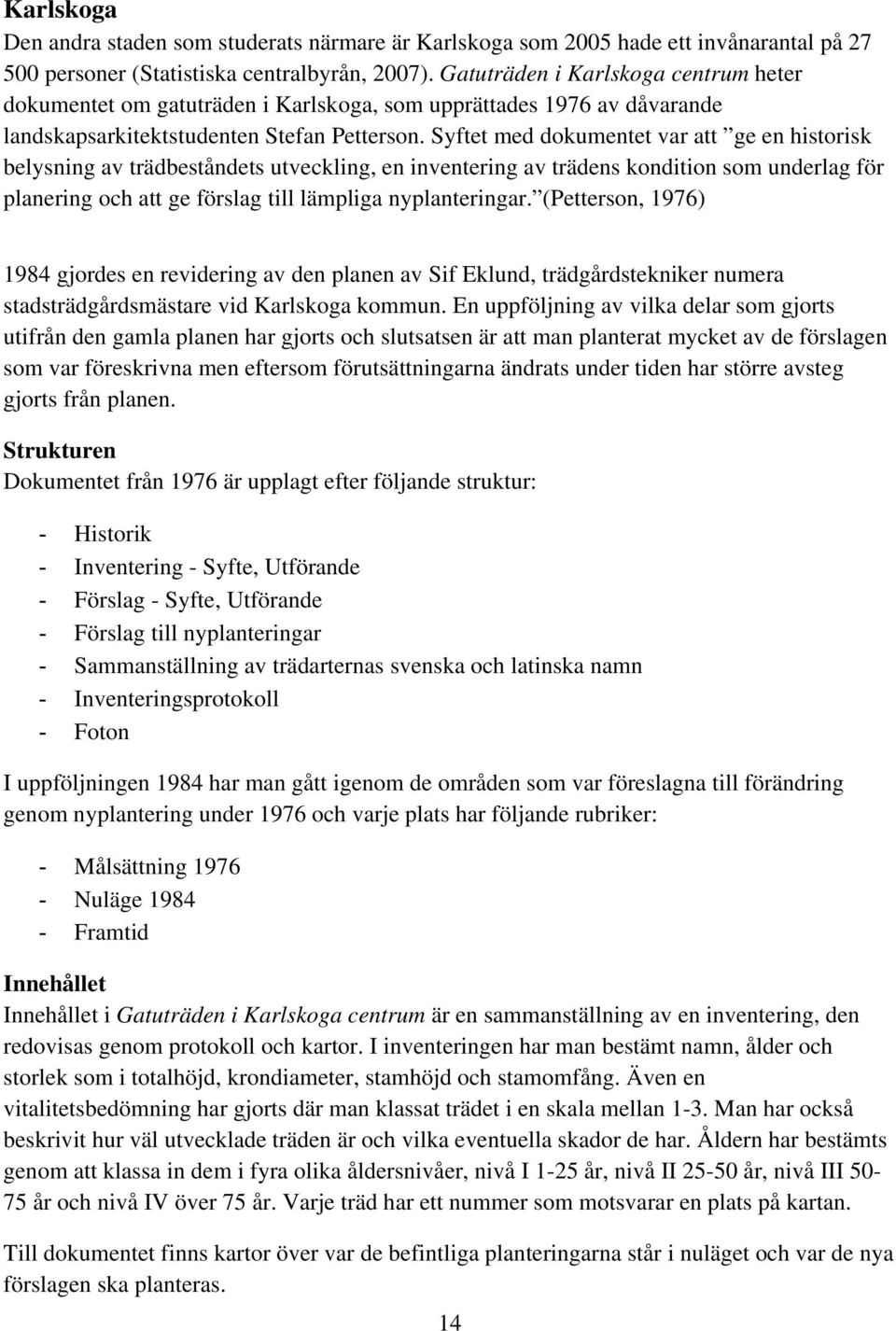 Syftet med dokumentet var att ge en historisk belysning av trädbeståndets utveckling, en inventering av trädens kondition som underlag för planering och att ge förslag till lämpliga nyplanteringar.