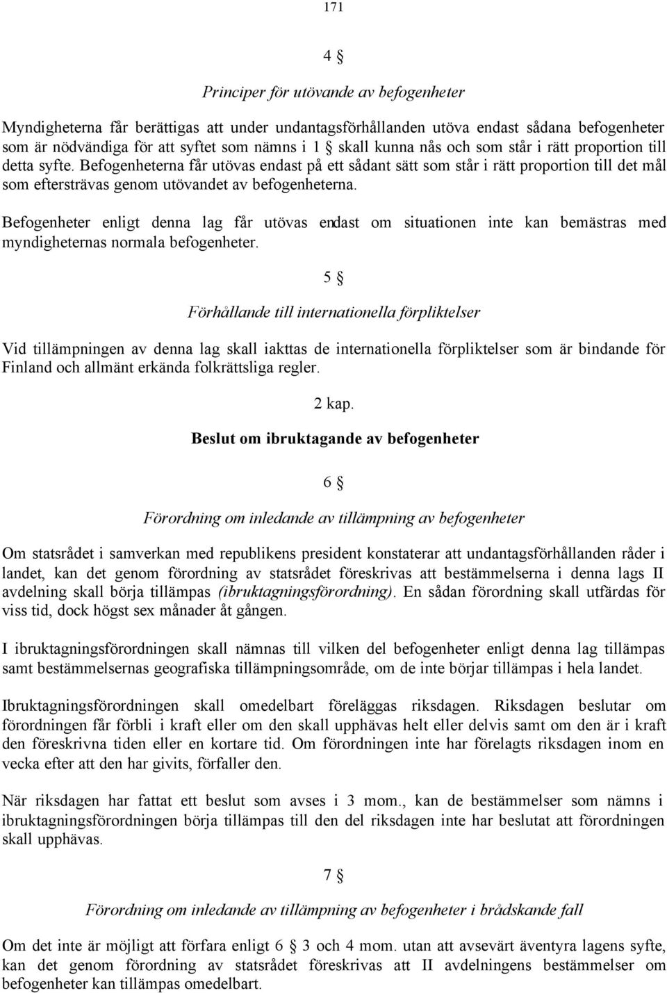 Befogenheter enligt denna lag får utövas endast om situationen inte kan bemästras med myndigheternas normala befogenheter.