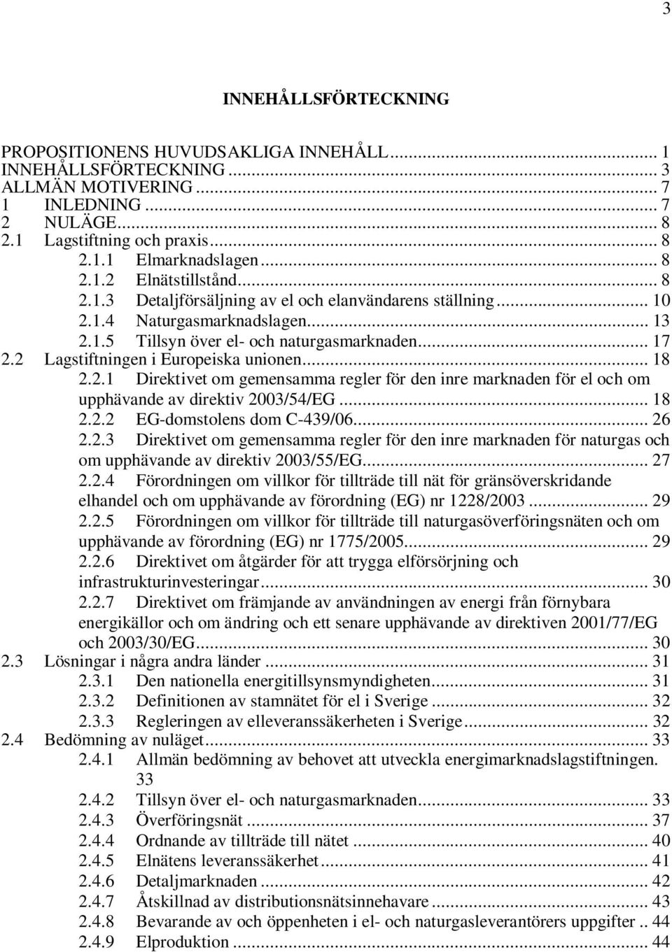 2 Lagstiftningen i Europeiska unionen... 18 2.2.1 Direktivet om gemensamma regler för den inre marknaden för el och om upphävande av direktiv 2003/54/EG... 18 2.2.2 EG-domstolens dom C-439/06... 26 2.