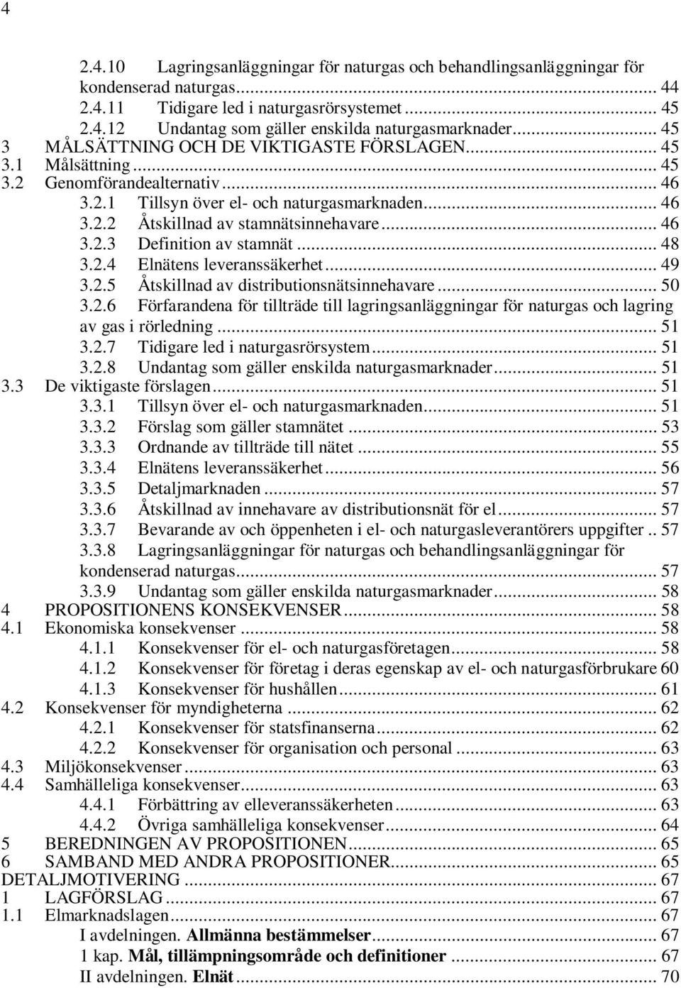 .. 46 3.2.3 Definition av stamnät... 48 3.2.4 Elnätens leveranssäkerhet... 49 3.2.5 Åtskillnad av distributionsnätsinnehavare... 50 3.2.6 Förfarandena för tillträde till lagringsanläggningar för naturgas och lagring av gas i rörledning.