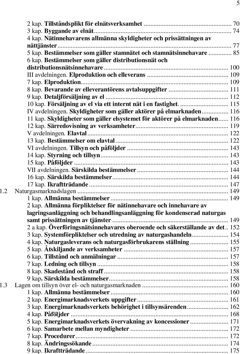 .. 109 7 kap. Elproduktion... 109 8 kap. Bevarande av elleverantörens avtalsuppgifter... 111 9 kap. Detaljförsäljning av el... 112 10 kap. Försäljning av el via ett internt nät i en fastighet.