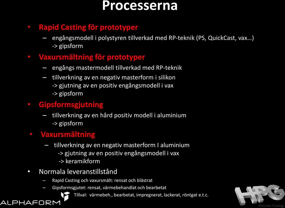 positiv modell i aluminium -> gipsform Vaxursmältning tillverkning av en negativ masterform I aluminium -> gjutning av en positiv engångsmodell i vax -> keramikform Normala