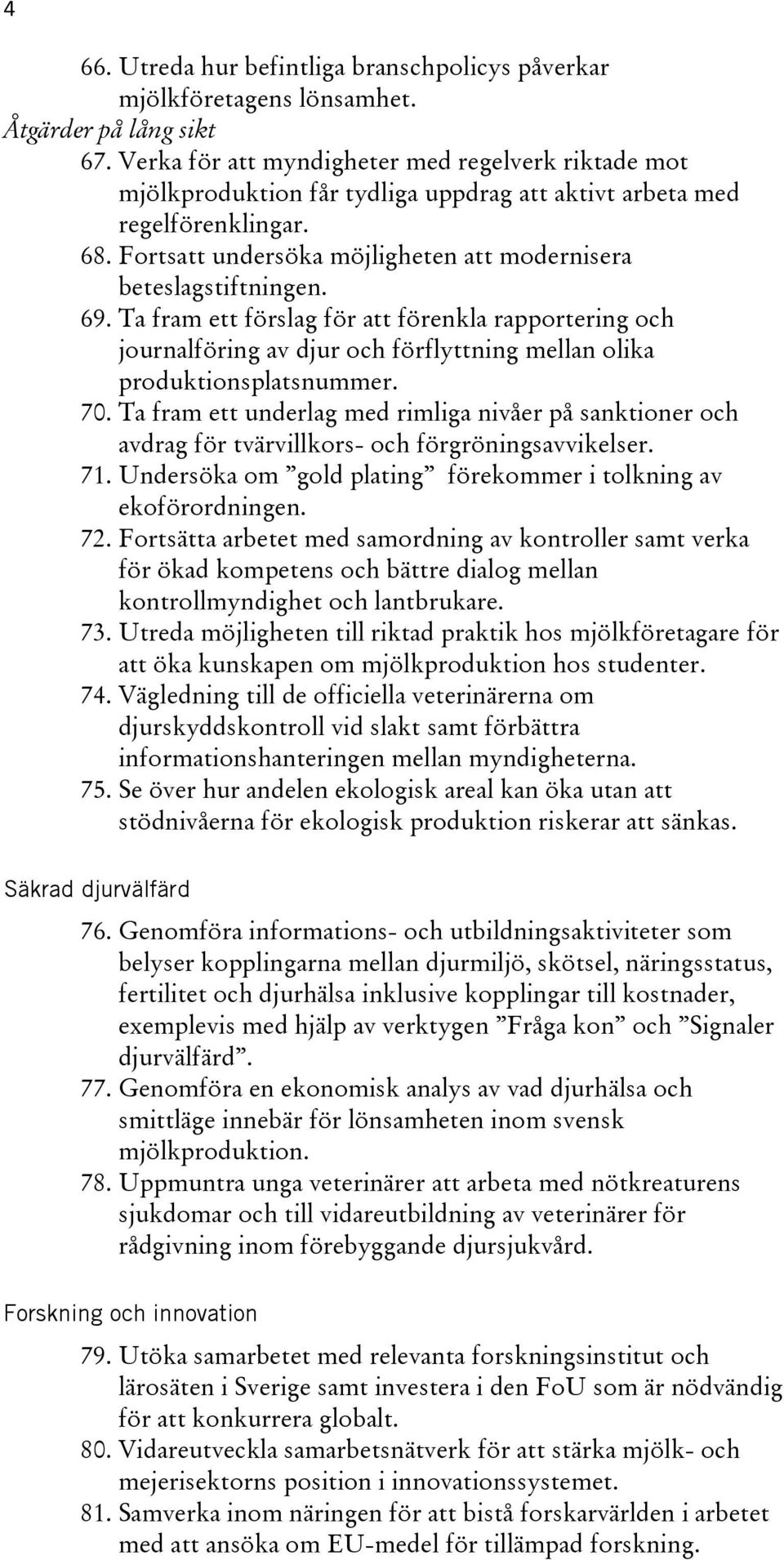 69. Ta fram ett förslag för att förenkla rapportering och journalföring av djur och förflyttning mellan olika produktionsplatsnummer. 70.