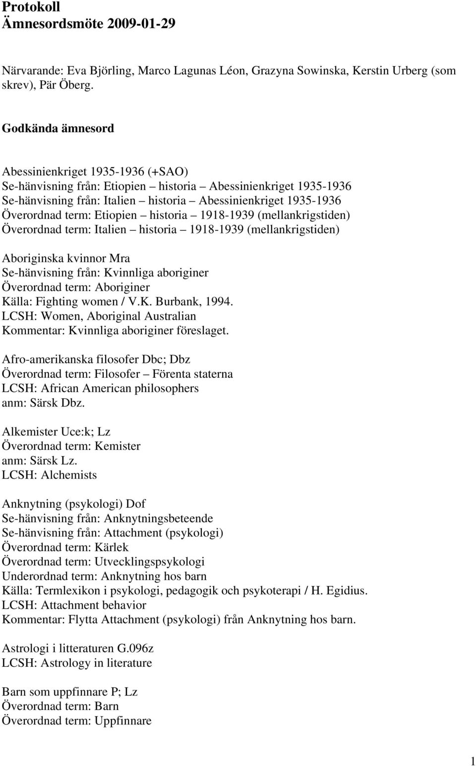 Etiopien historia 1918-1939 (mellankrigstiden) Överordnad term: Italien historia 1918-1939 (mellankrigstiden) Aboriginska kvinnor Mra Se-hänvisning från: Kvinnliga aboriginer Överordnad term: