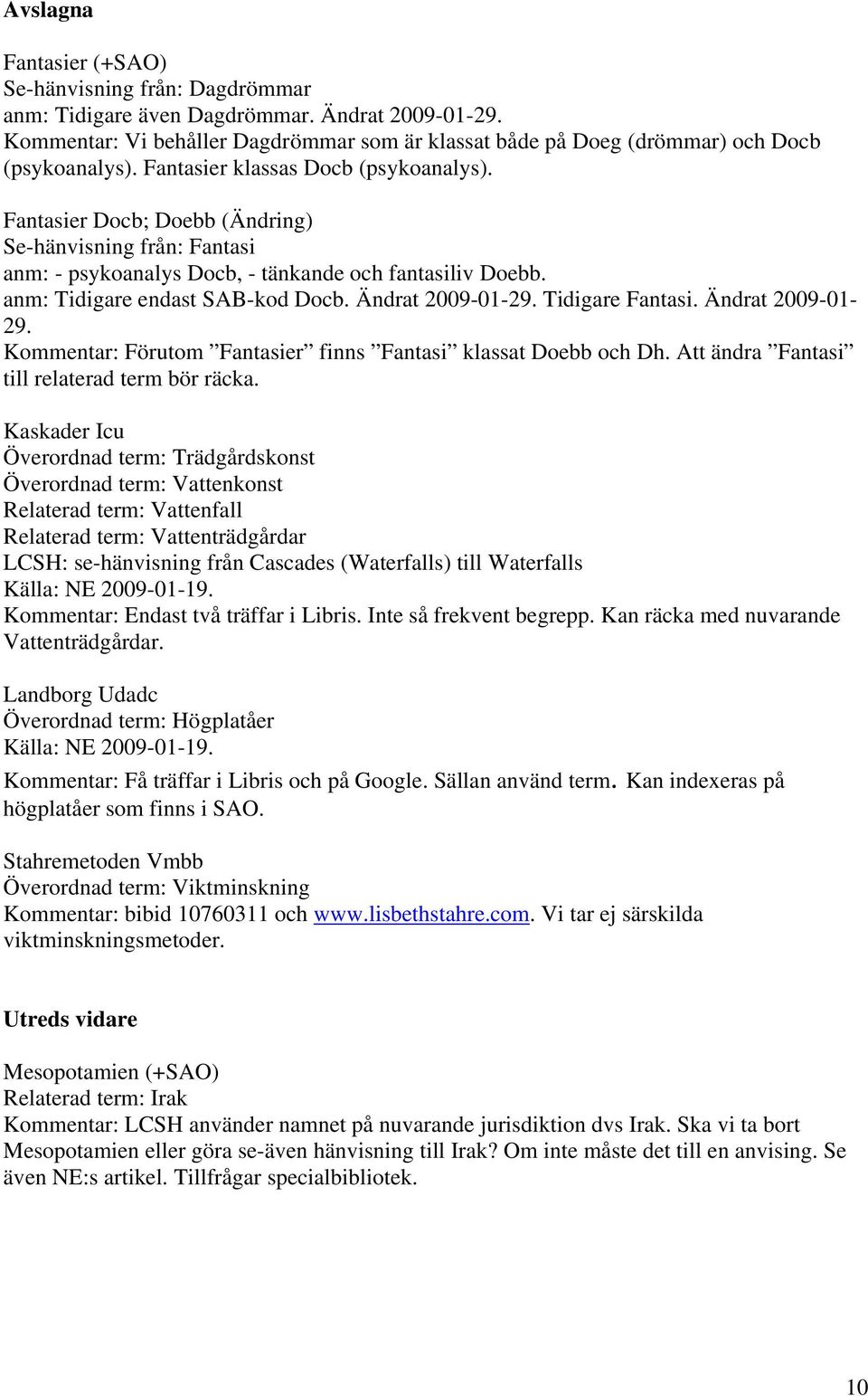 Fantasier Docb; Doebb (Ändring) Se-hänvisning från: Fantasi anm: - psykoanalys Docb, - tänkande och fantasiliv Doebb. anm: Tidigare endast SAB-kod Docb. Ändrat 2009-01-29. Tidigare Fantasi.