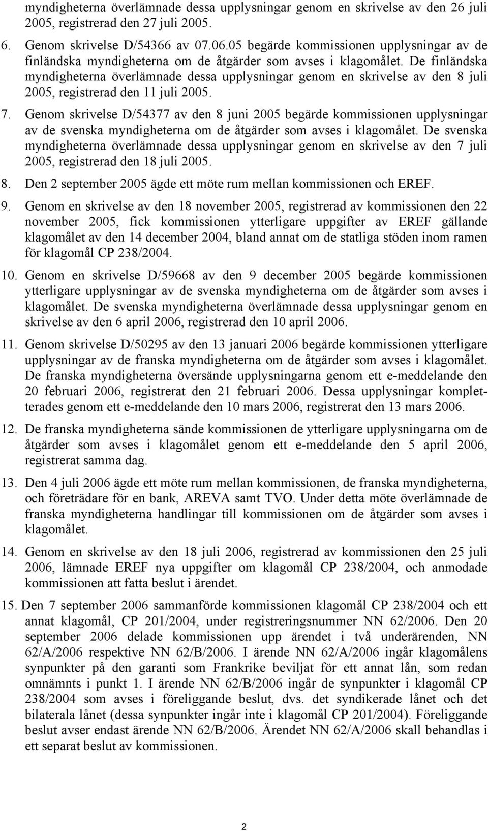 De finländska myndigheterna överlämnade dessa upplysningar genom en skrivelse av den 8 juli 2005, registrerad den 11 juli 2005. 7.