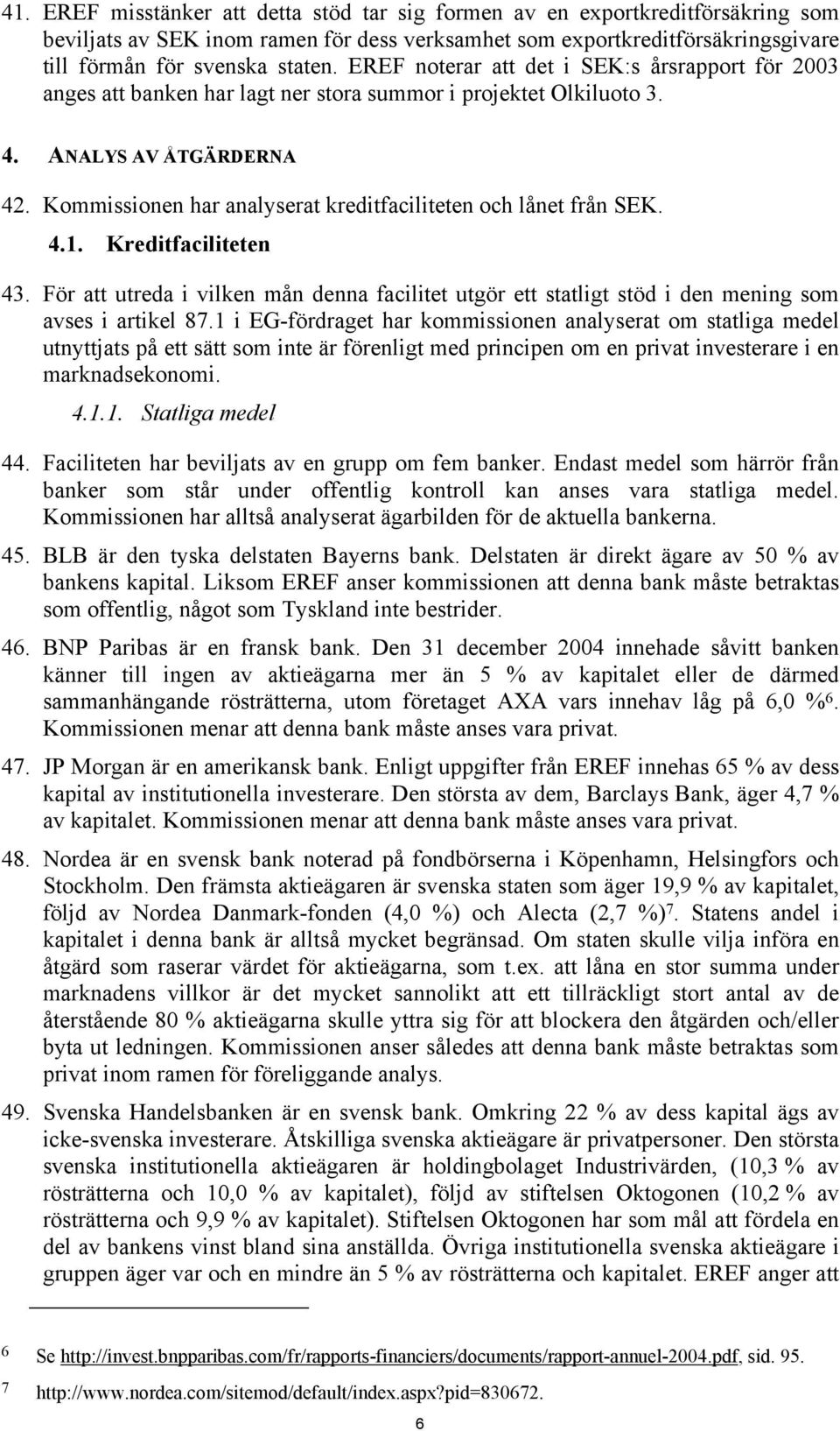 Kommissionen har analyserat kreditfaciliteten och lånet från SEK. 4.1. Kreditfaciliteten 43. För att utreda i vilken mån denna facilitet utgör ett statligt stöd i den mening som avses i artikel 87.