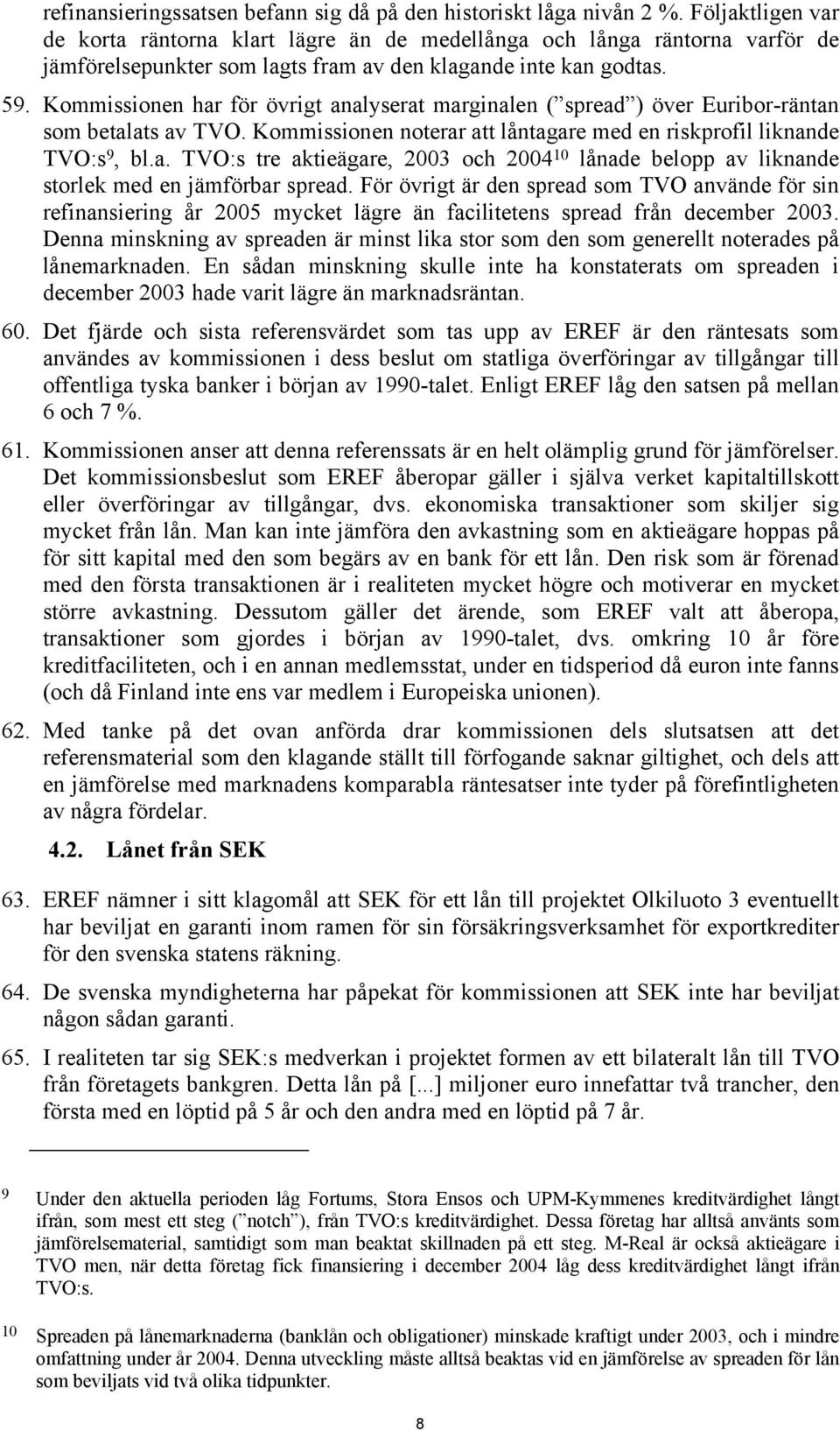 Kommissionen har för övrigt analyserat marginalen ( spread ) över Euribor-räntan som betalats av TVO. Kommissionen noterar att låntagare med en riskprofil liknande TVO:s 9, bl.a. TVO:s tre aktieägare, 2003 och 2004 10 lånade belopp av liknande storlek med en jämförbar spread.