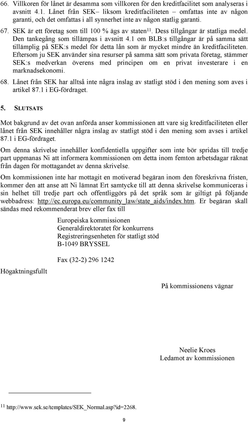 Dess tillgångar är statliga medel. Den tankegång som tillämpas i avsnitt 4.1 om BLB:s tillgångar är på samma sätt tillämplig på SEK:s medel för detta lån som är mycket mindre än kreditfaciliteten.