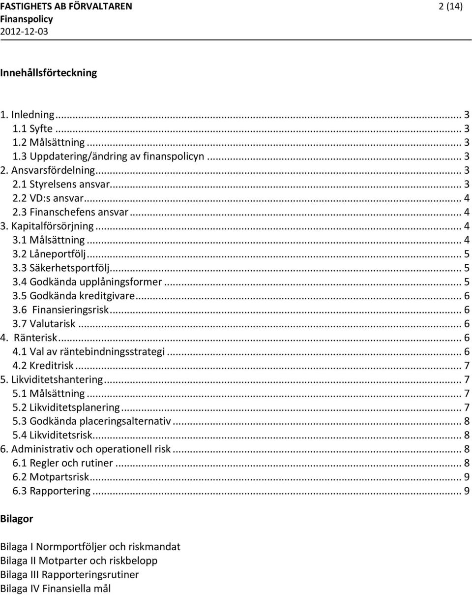 .. 6 3.6 Finansieringsrisk... 6 3.7 Valutarisk... 6 4. Ränterisk... 6 4.1 Val av räntebindningsstrategi... 6 4.2 Kreditrisk... 7 5. Likviditetshantering... 7 5.1 Målsättning... 7 5.2 Likviditetsplanering.