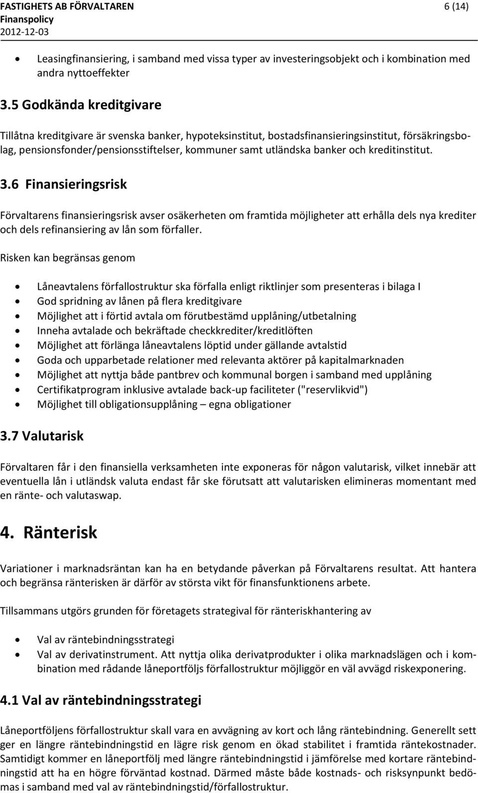 och kreditinstitut. 3.6 Finansieringsrisk Förvaltarens finansieringsrisk avser osäkerheten om framtida möjligheter att erhålla dels nya krediter och dels refinansiering av lån som förfaller.