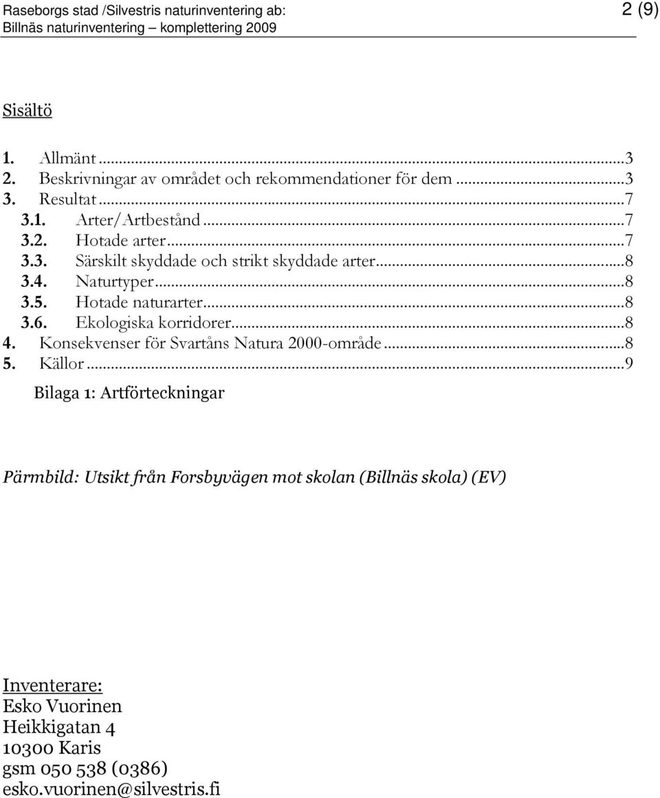 Hotade naturarter...8 3.6. Ekologiska korridorer...8 4. Konsekvenser för Svartåns Natura 2000-område...8 5. Källor.