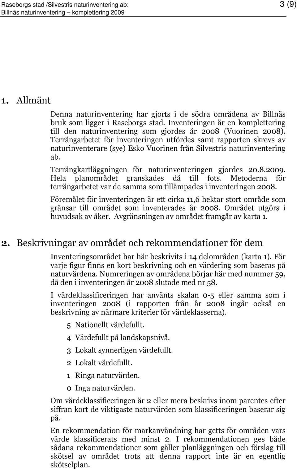 Terrängarbetet för inventeringen utfördes samt rapporten skrevs av naturinventerare (sye) Esko Vuorinen från Silvestris naturinventering ab. Terrängkartläggningen för naturinventeringen gjordes 20.8.