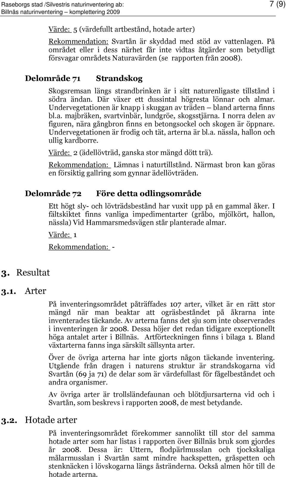 Delområde 71 Strandskog Skogsremsan längs strandbrinken är i sitt naturenligaste tillstånd i södra ändan. Där växer ett dussintal högresta lönnar och almar.