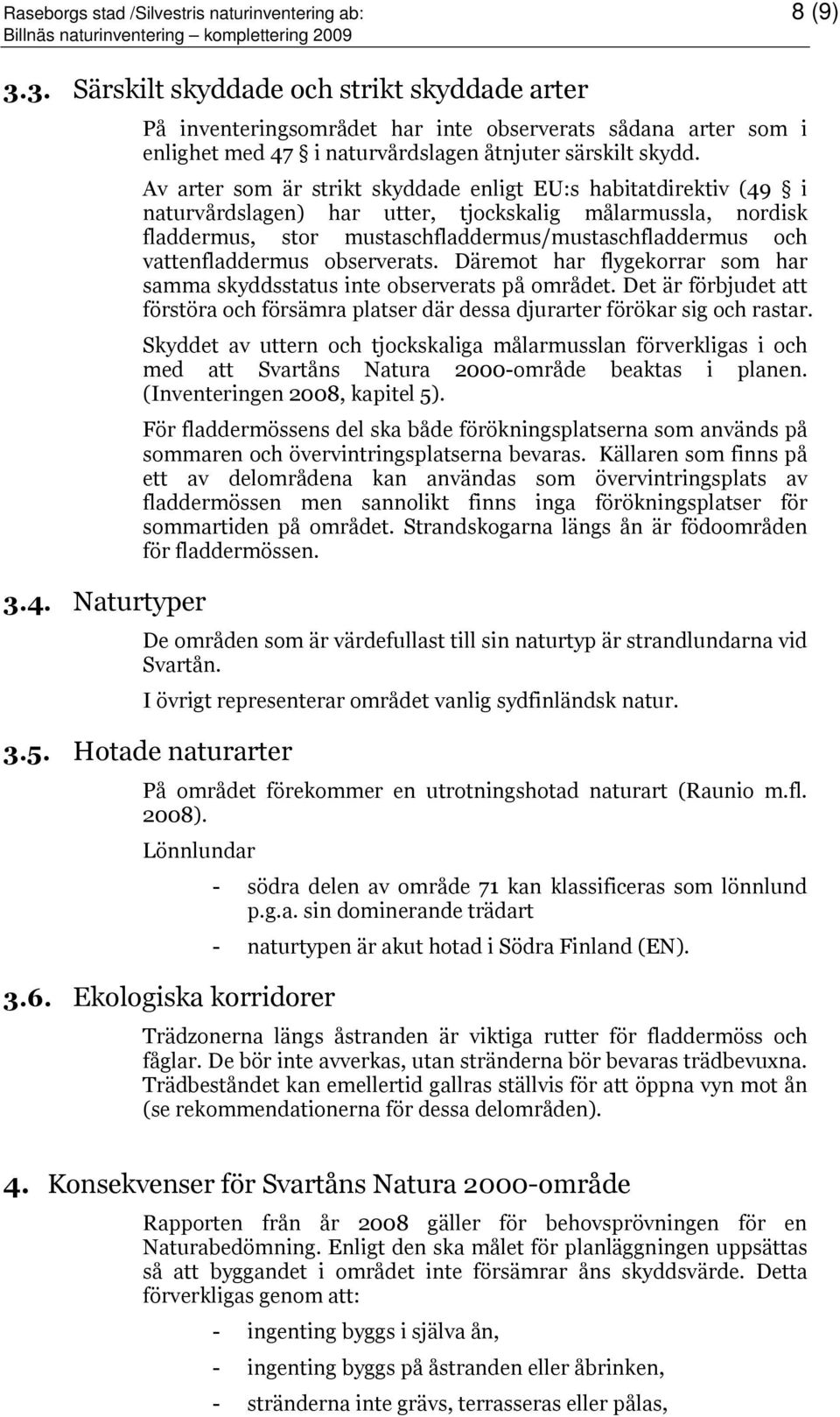 Av arter som är strikt skyddade enligt EU:s habitatdirektiv (49 i naturvårdslagen) har utter, tjockskalig målarmussla, nordisk fladdermus, stor mustaschfladdermus/mustaschfladdermus och