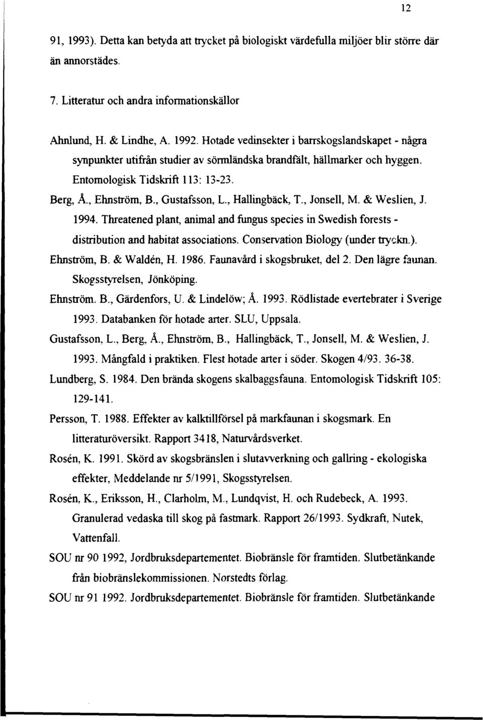 Threatened plant, animal and fungus species in Swedish forests - distribution and habitat associations. nservation Biology (under tryckn.). Ehnström, B. & Waldén, H. 986. Faunavård i skogsbruket, del.