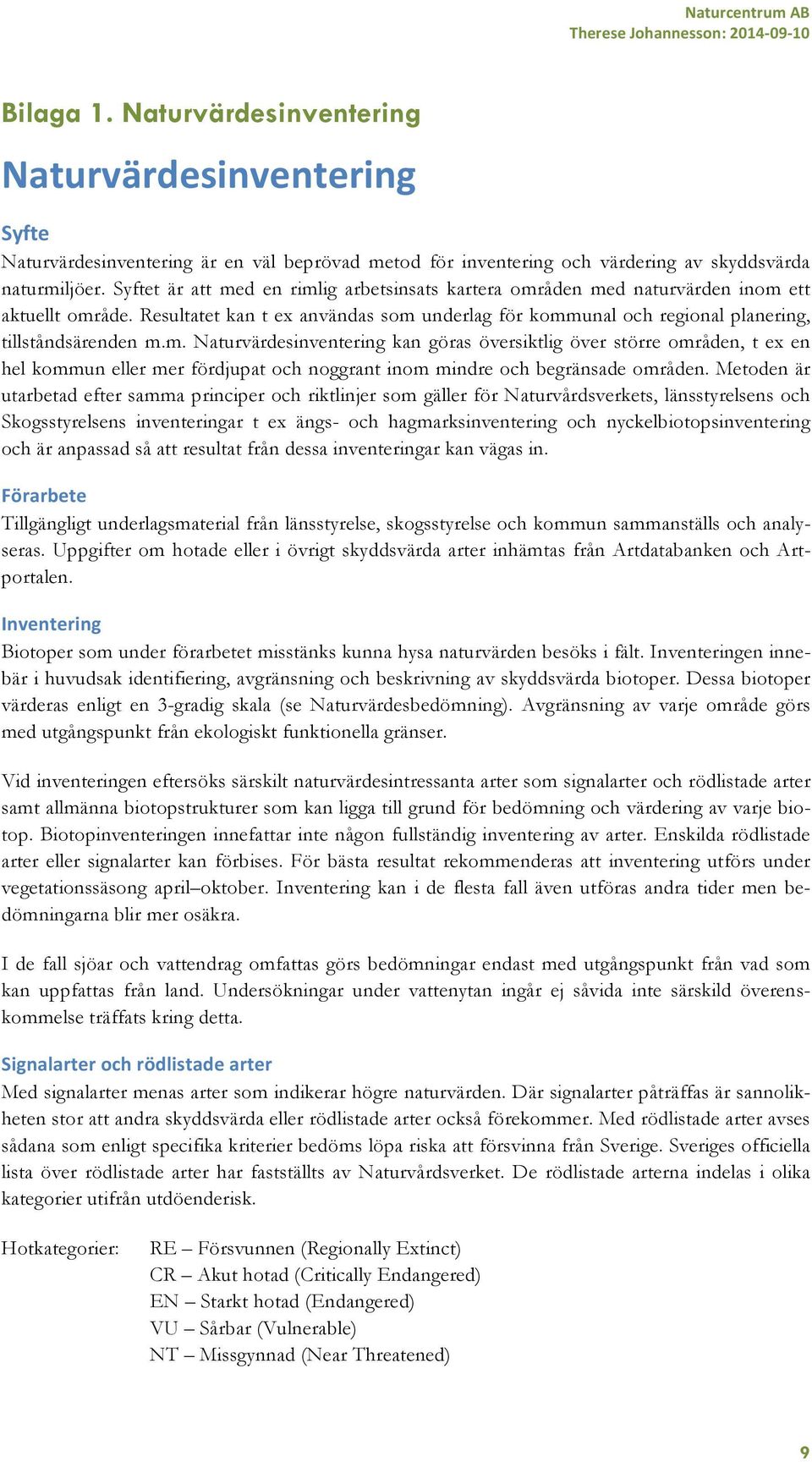 Syftet är att med en rimlig arbetsinsats kartera områden med naturvärden inom ett aktuellt område. Resultatet kan t ex användas som underlag för kommunal och regional planering, tillståndsärenden m.m. Naturvärdesinventering kan göras översiktlig över större områden, t ex en hel kommun eller mer fördjupat och noggrant inom mindre och begränsade områden.