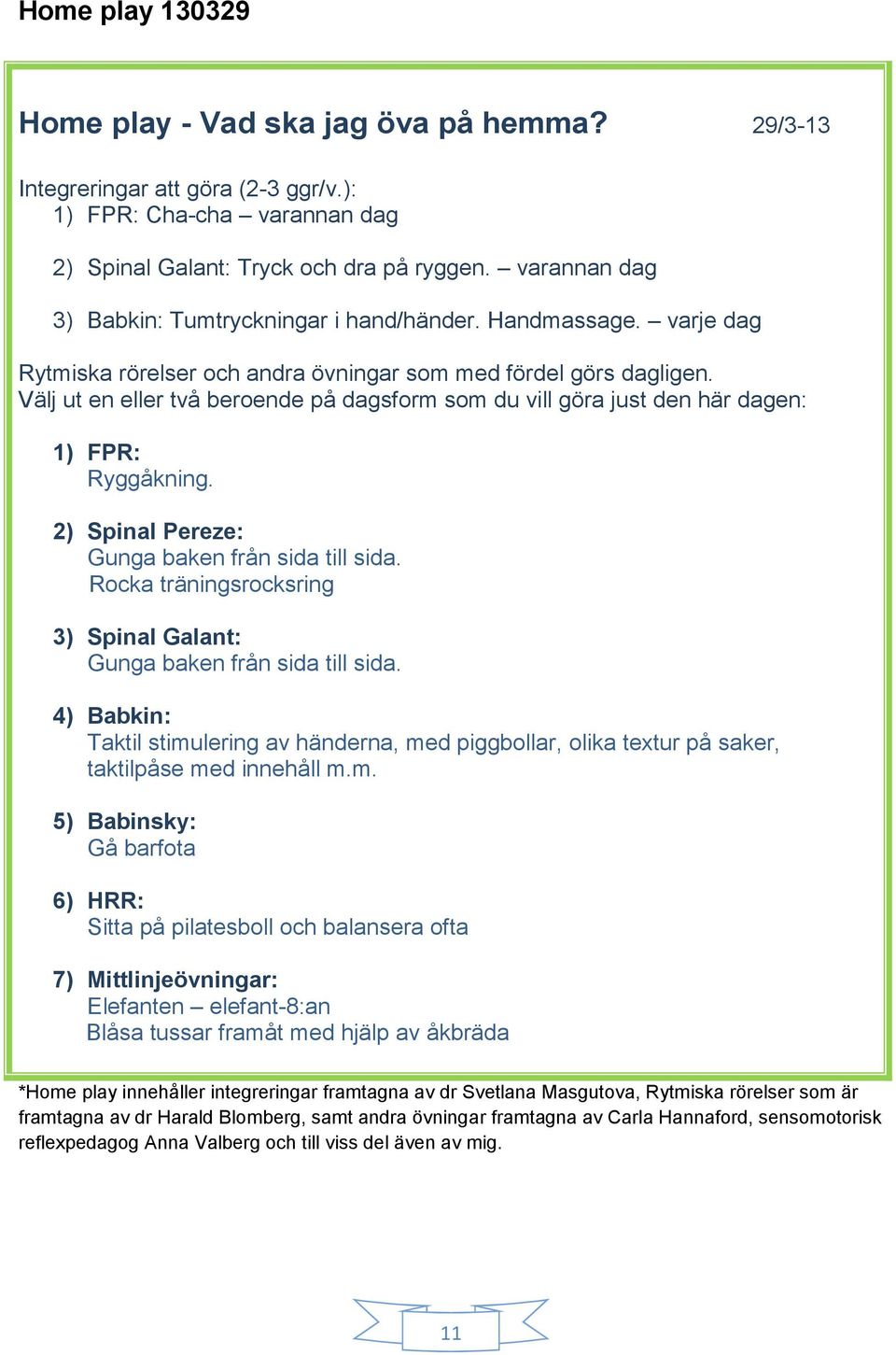 Välj ut en eller två beroende på dagsform som du vill göra just den här dagen: 1) FPR: Ryggåkning. 2) Spinal Pereze: Gunga baken från sida till sida.