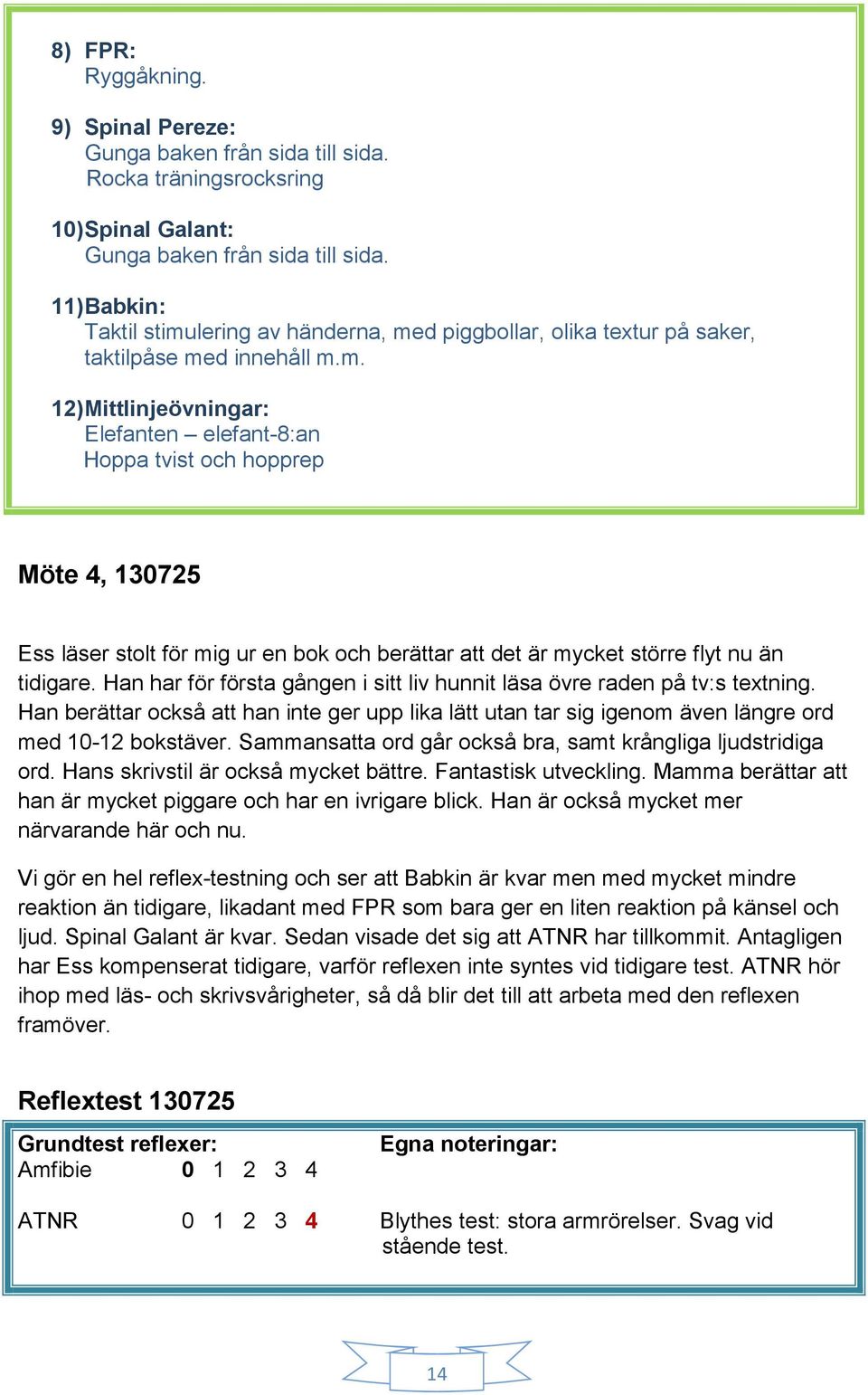 lering av händerna, med piggbollar, olika textur på saker, taktilpåse med innehåll m.m. 12) Mittlinjeövningar: Elefanten elefant-8:an Hoppa tvist och hopprep Möte 4, 130725 Ess läser stolt för mig ur en bok och berättar att det är mycket större flyt nu än tidigare.