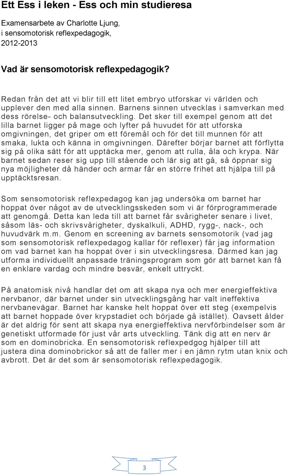 Det sker till exempel genom att det lilla barnet ligger på mage och lyfter på huvudet för att utforska omgivningen, det griper om ett föremål och för det till munnen för att smaka, lukta och känna in