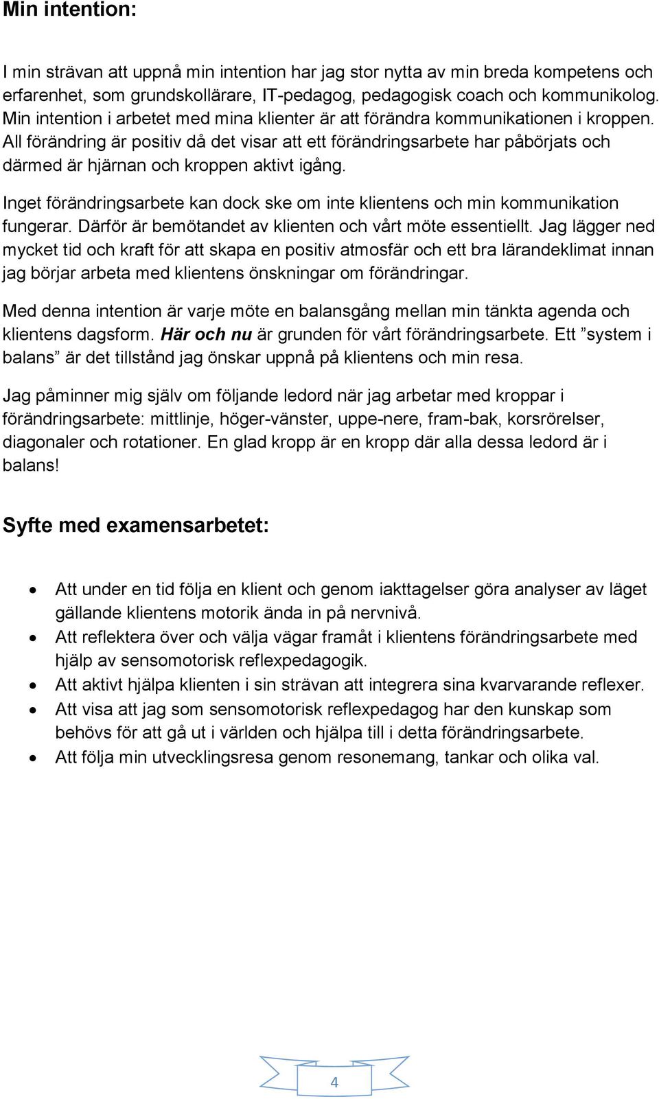 All förändring är positiv då det visar att ett förändringsarbete har påbörjats och därmed är hjärnan och kroppen aktivt igång.