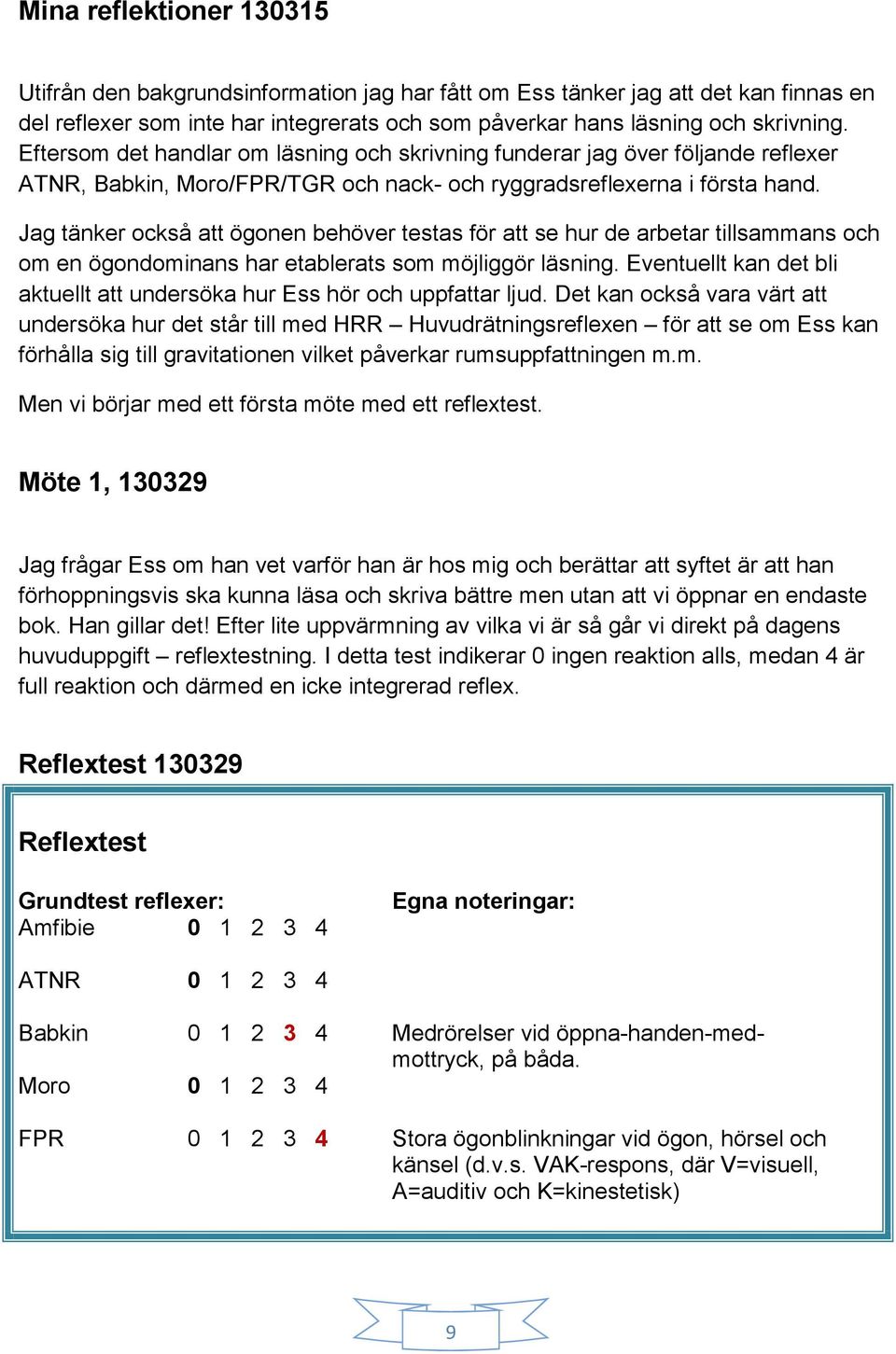 Jag tänker också att ögonen behöver testas för att se hur de arbetar tillsammans och om en ögondominans har etablerats som möjliggör läsning.