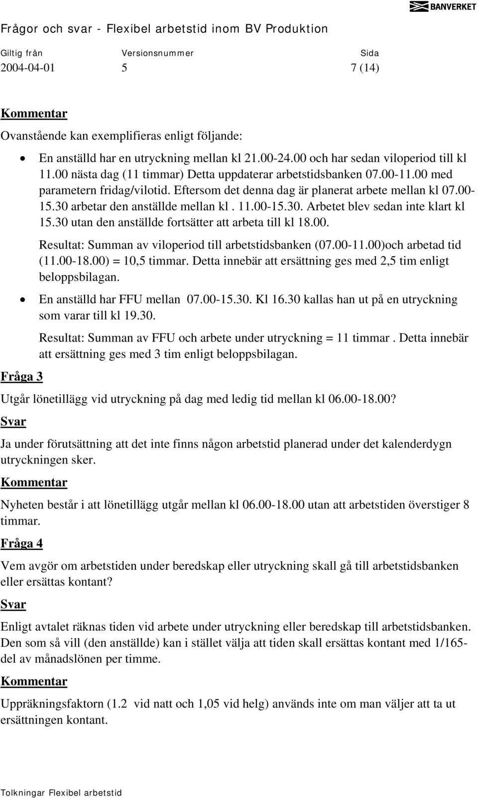 11.00-15.30. Arbetet blev sedan inte klart kl 15.30 utan den anställde fortsätter att arbeta till kl 18.00. Resultat: Summan av viloperiod till arbetstidsbanken (07.00-11.00)och arbetad tid (11.00-18.