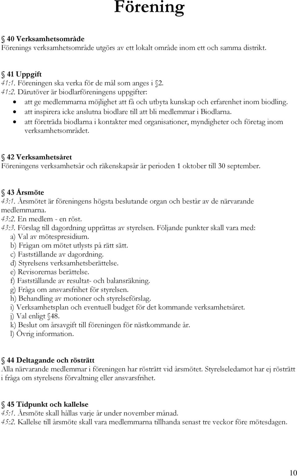 att företräda biodlarna i kontakter med organisationer, myndigheter och företag inom verksamhetsområdet.