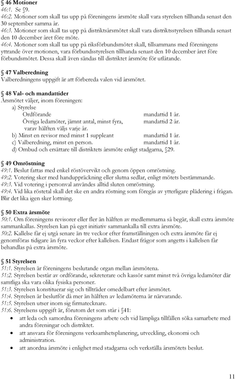 Motioner som skall tas upp på riksförbundsmötet skall, tillsammans med föreningens yttrande över motionen, vara förbundsstyrelsen tillhanda senast den 10 december året före förbundsmötet.