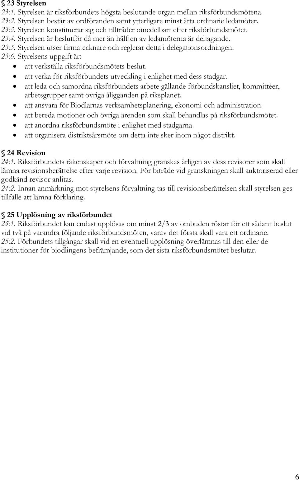 Styrelsen utser firmatecknare och reglerar detta i delegationsordningen. 23:6. Styrelsens uppgift är: att verkställa riksförbundsmötets beslut.